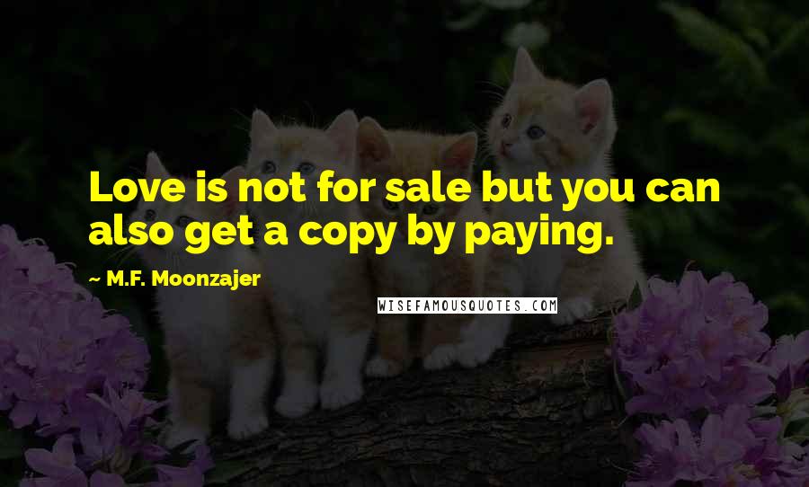 M.F. Moonzajer Quotes: Love is not for sale but you can also get a copy by paying.