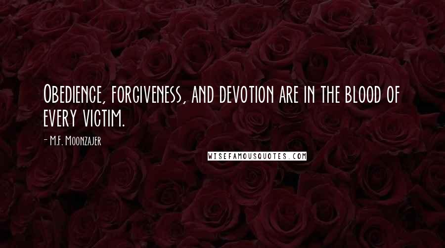 M.F. Moonzajer Quotes: Obedience, forgiveness, and devotion are in the blood of every victim.