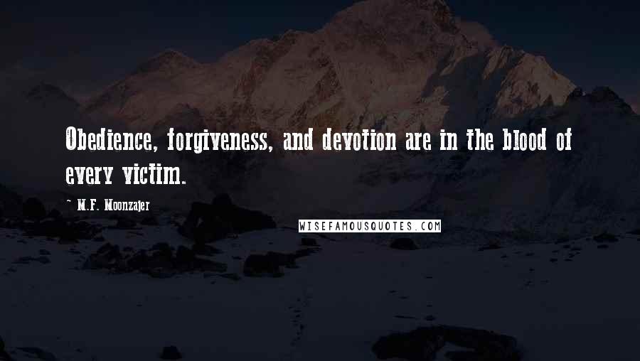 M.F. Moonzajer Quotes: Obedience, forgiveness, and devotion are in the blood of every victim.