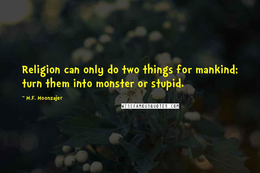 M.F. Moonzajer Quotes: Religion can only do two things for mankind; turn them into monster or stupid.