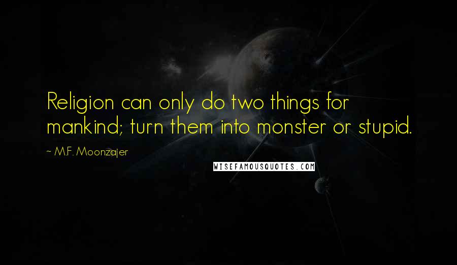 M.F. Moonzajer Quotes: Religion can only do two things for mankind; turn them into monster or stupid.