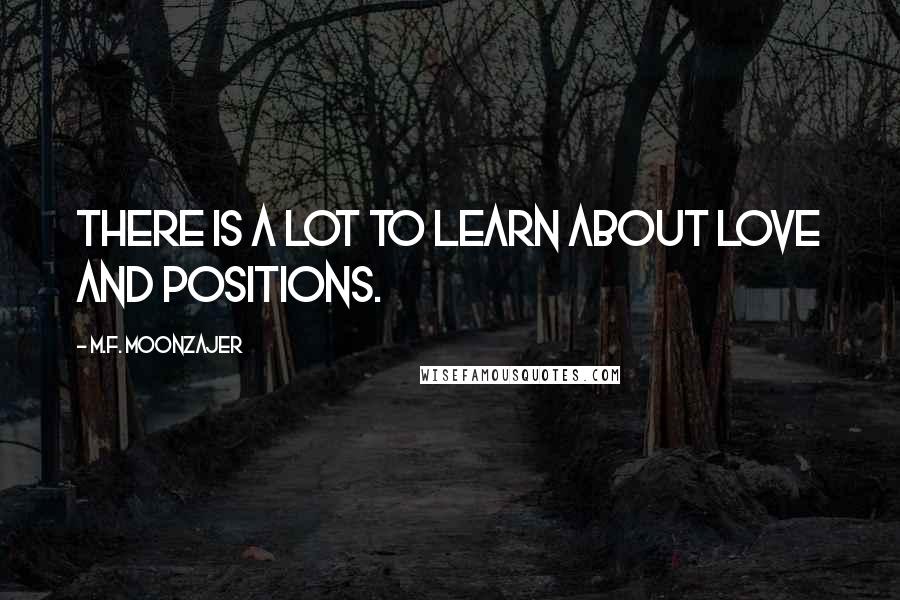 M.F. Moonzajer Quotes: There is a lot to learn about love and positions.