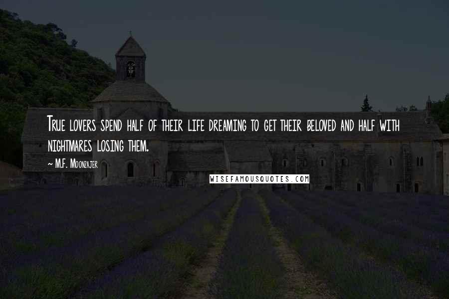 M.F. Moonzajer Quotes: True lovers spend half of their life dreaming to get their beloved and half with nightmares losing them.