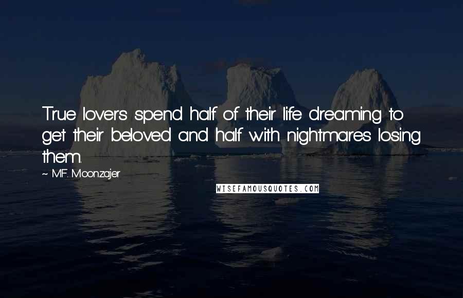 M.F. Moonzajer Quotes: True lovers spend half of their life dreaming to get their beloved and half with nightmares losing them.