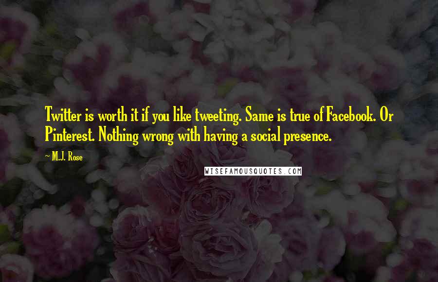 M.J. Rose Quotes: Twitter is worth it if you like tweeting. Same is true of Facebook. Or Pinterest. Nothing wrong with having a social presence.