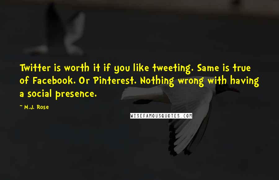 M.J. Rose Quotes: Twitter is worth it if you like tweeting. Same is true of Facebook. Or Pinterest. Nothing wrong with having a social presence.