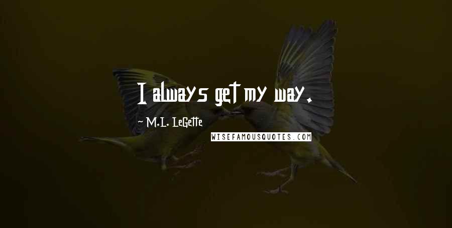 M.L. LeGette Quotes: I always get my way.