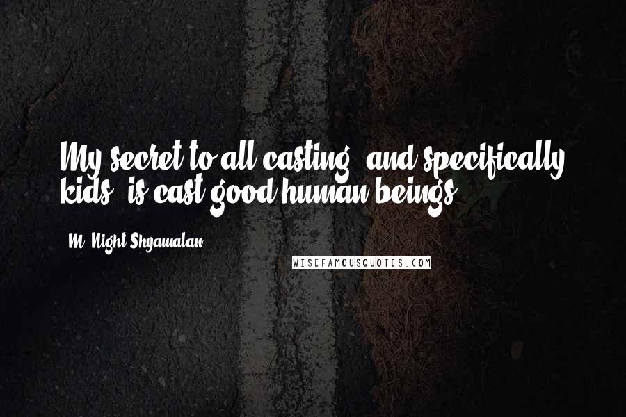 M. Night Shyamalan Quotes: My secret to all casting, and specifically kids, is cast good human beings.