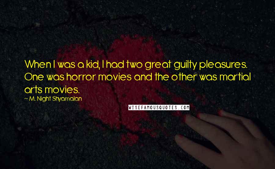 M. Night Shyamalan Quotes: When I was a kid, I had two great guilty pleasures. One was horror movies and the other was martial arts movies.