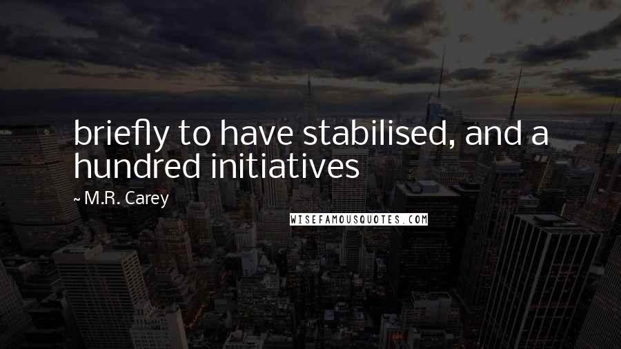 M.R. Carey Quotes: briefly to have stabilised, and a hundred initiatives