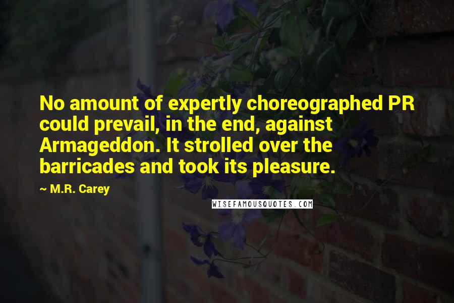 M.R. Carey Quotes: No amount of expertly choreographed PR could prevail, in the end, against Armageddon. It strolled over the barricades and took its pleasure.