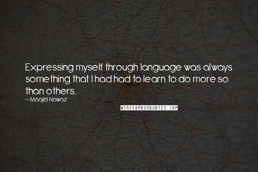 Maajid Nawaz Quotes: Expressing myself through language was always something that I had had to learn to do more so than others.