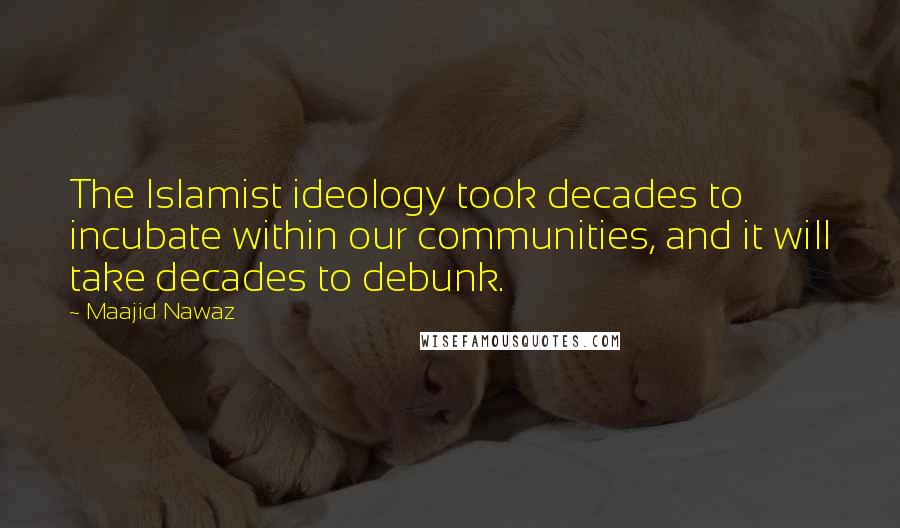 Maajid Nawaz Quotes: The Islamist ideology took decades to incubate within our communities, and it will take decades to debunk.