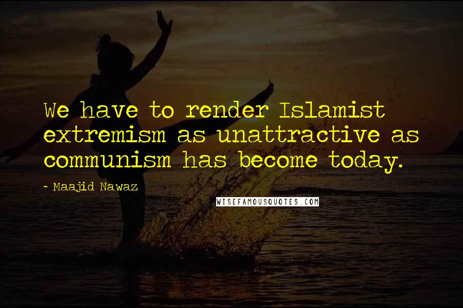 Maajid Nawaz Quotes: We have to render Islamist extremism as unattractive as communism has become today.