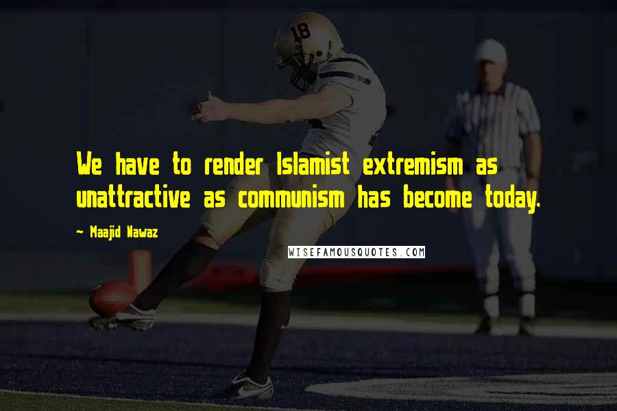 Maajid Nawaz Quotes: We have to render Islamist extremism as unattractive as communism has become today.