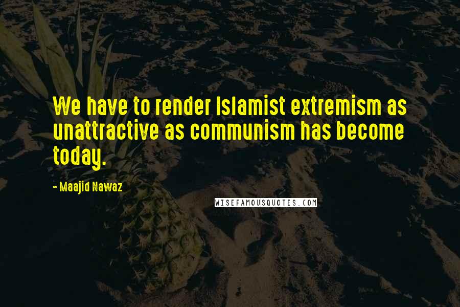 Maajid Nawaz Quotes: We have to render Islamist extremism as unattractive as communism has become today.