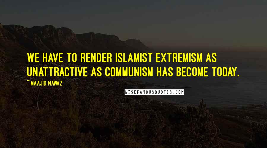 Maajid Nawaz Quotes: We have to render Islamist extremism as unattractive as communism has become today.