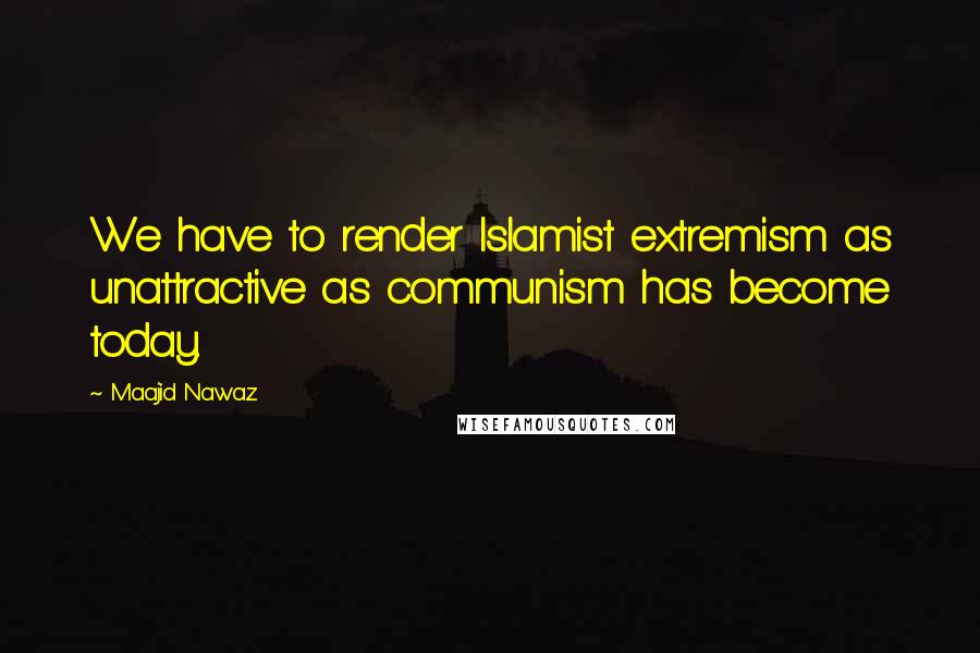 Maajid Nawaz Quotes: We have to render Islamist extremism as unattractive as communism has become today.