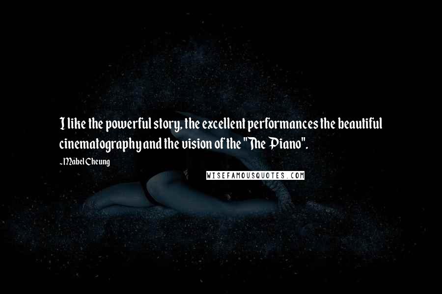 Mabel Cheung Quotes: I like the powerful story, the excellent performances the beautiful cinematography and the vision of the "The Piano".