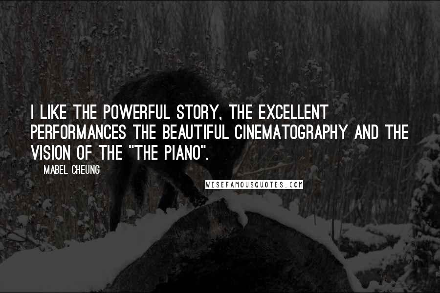 Mabel Cheung Quotes: I like the powerful story, the excellent performances the beautiful cinematography and the vision of the "The Piano".