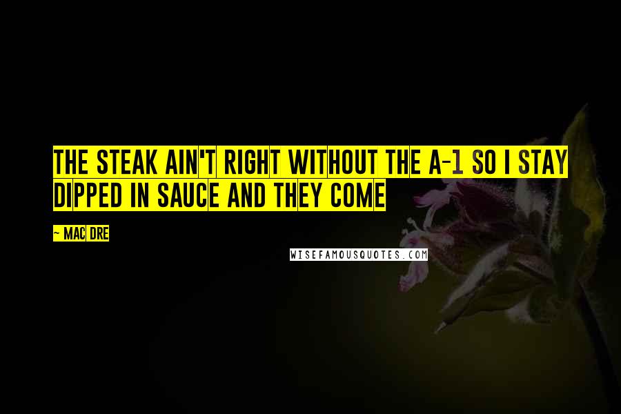 Mac Dre Quotes: The steak ain't right without the A-1 So I stay dipped in sauce and they come