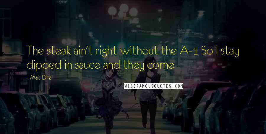 Mac Dre Quotes: The steak ain't right without the A-1 So I stay dipped in sauce and they come