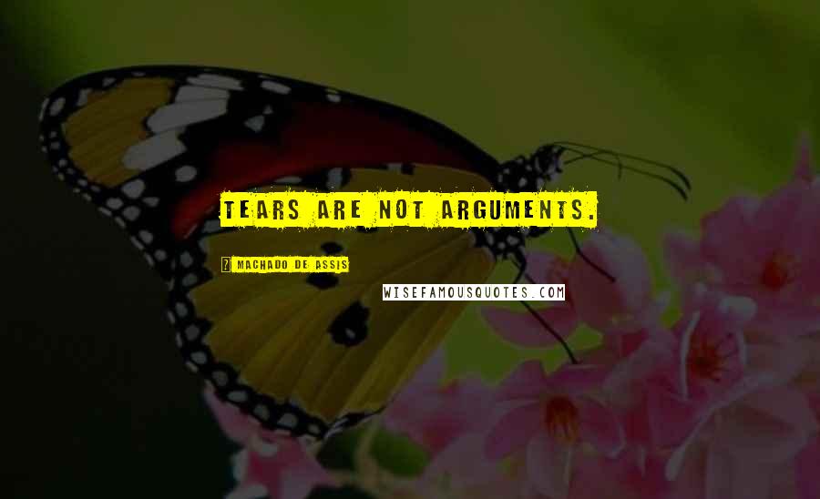 Machado De Assis Quotes: Tears are not arguments.