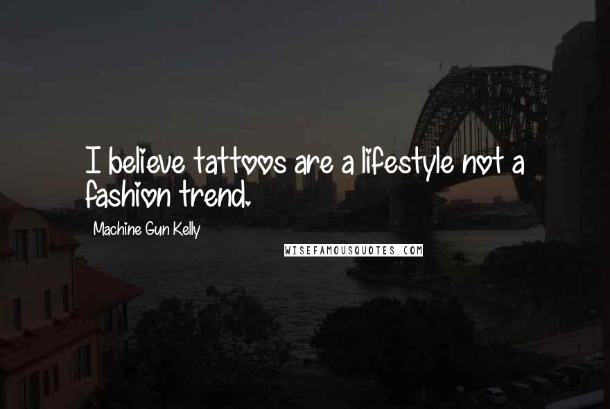 Machine Gun Kelly Quotes: I believe tattoos are a lifestyle not a fashion trend.