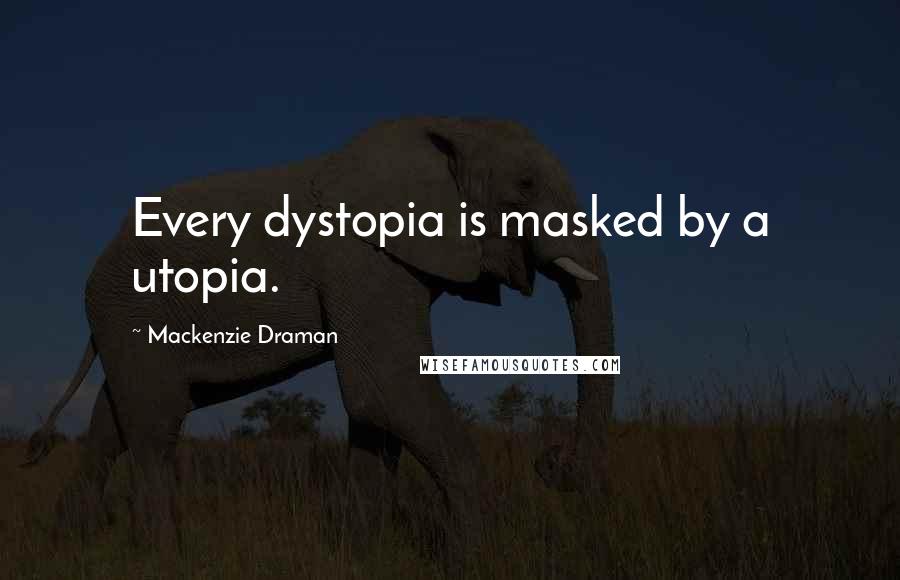 Mackenzie Draman Quotes: Every dystopia is masked by a utopia.