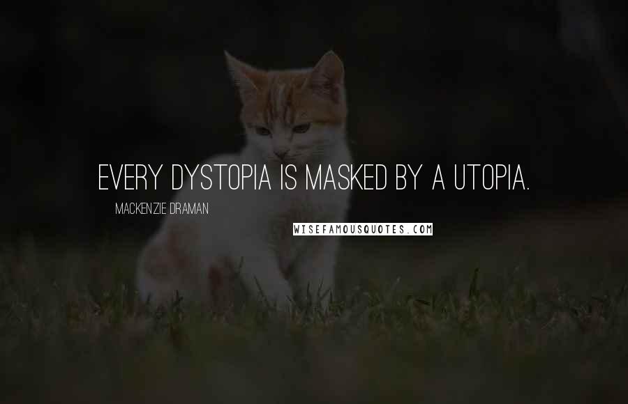 Mackenzie Draman Quotes: Every dystopia is masked by a utopia.