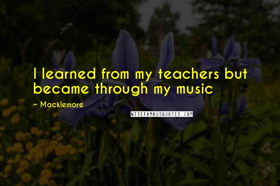 Macklemore Quotes: I learned from my teachers but became through my music