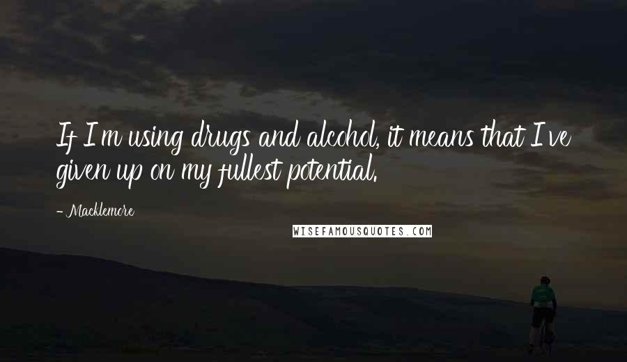 Macklemore Quotes: If I'm using drugs and alcohol, it means that I've given up on my fullest potential.