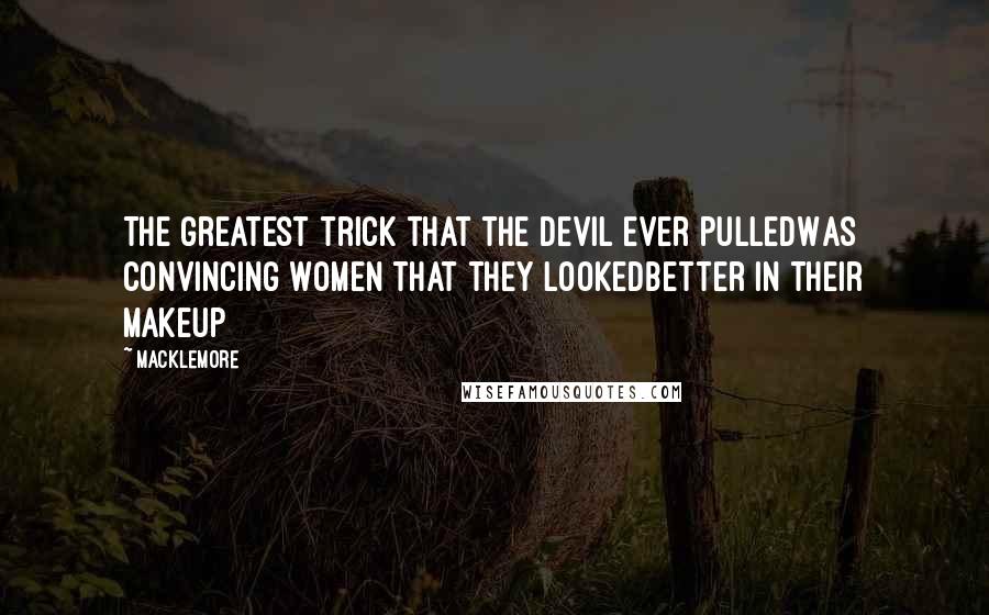 Macklemore Quotes: The greatest trick that the devil ever pulledWas convincing women that they lookedBetter in their makeup