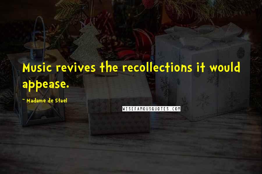 Madame De Stael Quotes: Music revives the recollections it would appease.