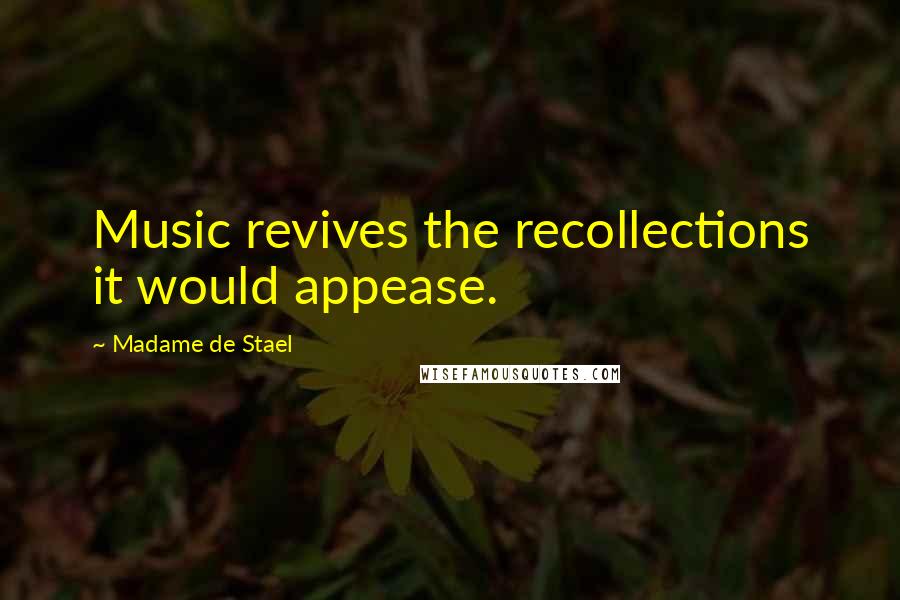 Madame De Stael Quotes: Music revives the recollections it would appease.