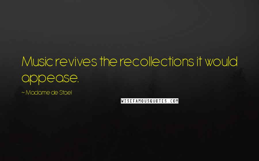 Madame De Stael Quotes: Music revives the recollections it would appease.