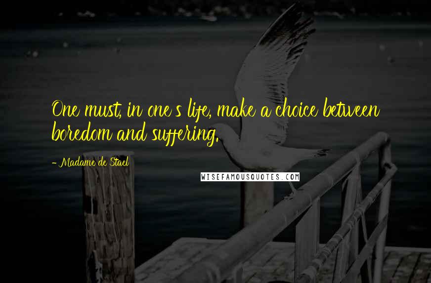 Madame De Stael Quotes: One must, in one's life, make a choice between boredom and suffering.