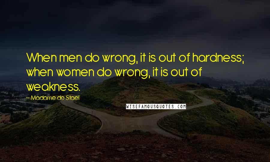 Madame De Stael Quotes: When men do wrong, it is out of hardness; when women do wrong, it is out of weakness.