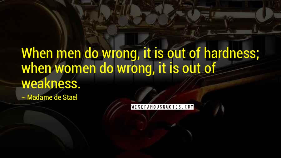 Madame De Stael Quotes: When men do wrong, it is out of hardness; when women do wrong, it is out of weakness.