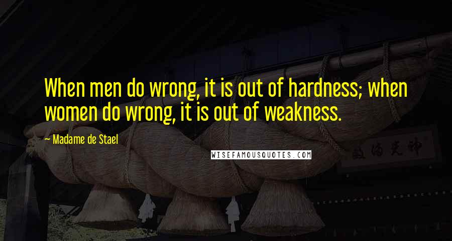 Madame De Stael Quotes: When men do wrong, it is out of hardness; when women do wrong, it is out of weakness.