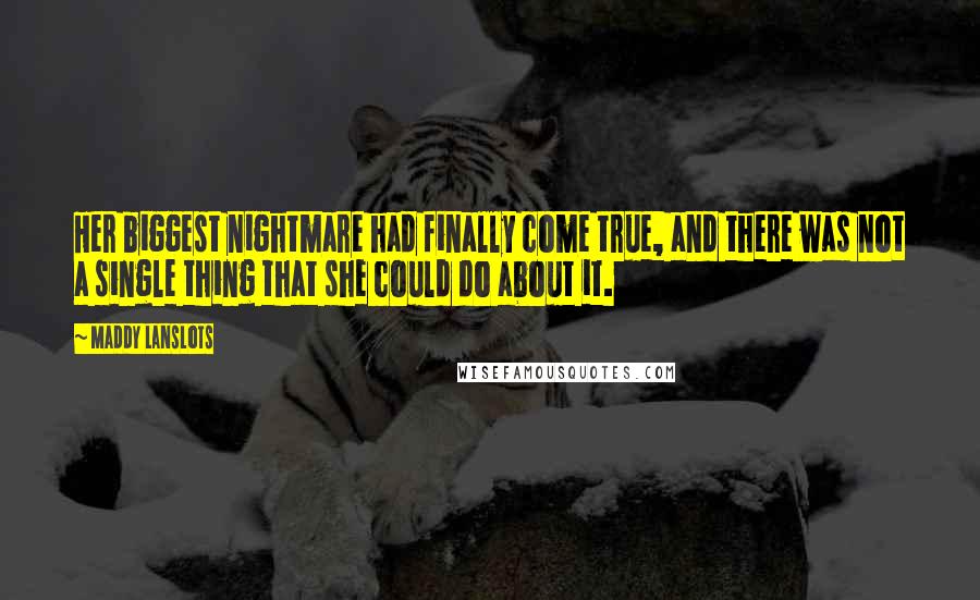 Maddy Lanslots Quotes: Her biggest nightmare had finally come true, and there was not a single thing that she could do about it.