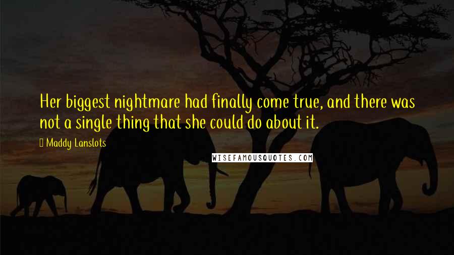 Maddy Lanslots Quotes: Her biggest nightmare had finally come true, and there was not a single thing that she could do about it.