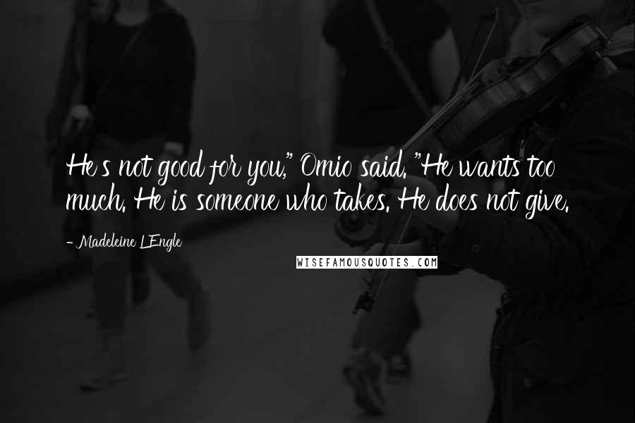 Madeleine L'Engle Quotes: He's not good for you," Omio said. "He wants too much. He is someone who takes. He does not give.