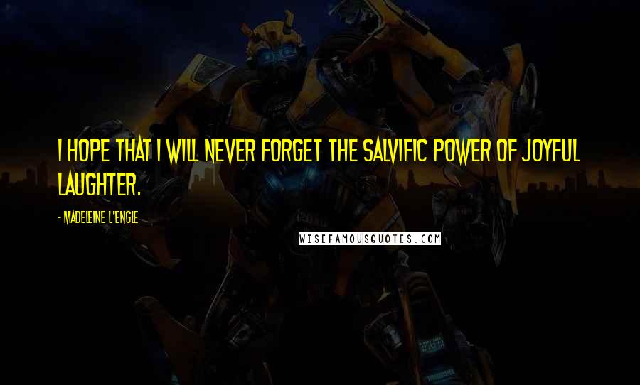 Madeleine L'Engle Quotes: I hope that I will never forget the salvific power of joyful laughter.