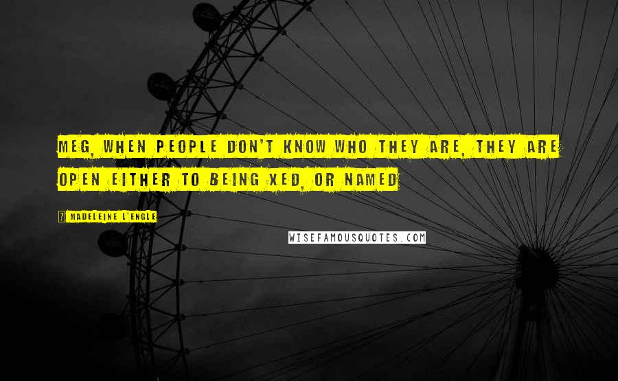 Madeleine L'Engle Quotes: Meg, when people don't know who they are, they are open either to being Xed, or Named