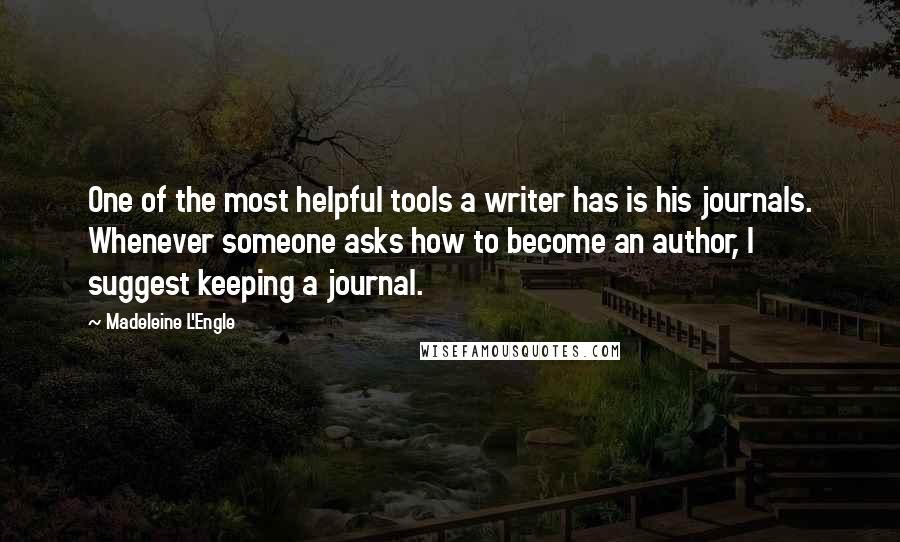 Madeleine L'Engle Quotes: One of the most helpful tools a writer has is his journals. Whenever someone asks how to become an author, I suggest keeping a journal.