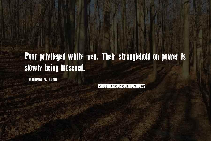 Madeleine M. Kunin Quotes: Poor privileged white men. Their stranglehold on power is slowly being loosened.