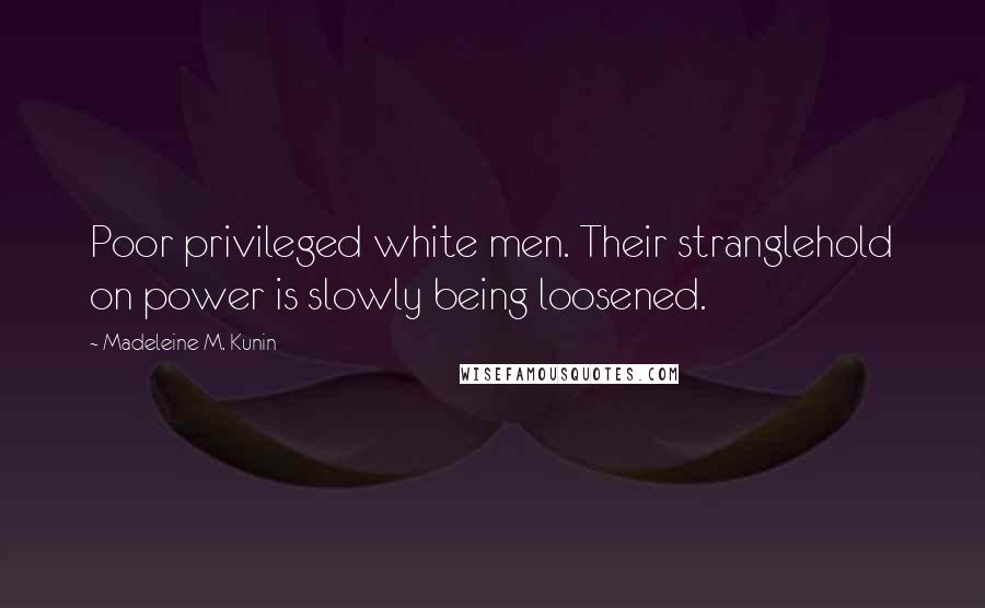 Madeleine M. Kunin Quotes: Poor privileged white men. Their stranglehold on power is slowly being loosened.