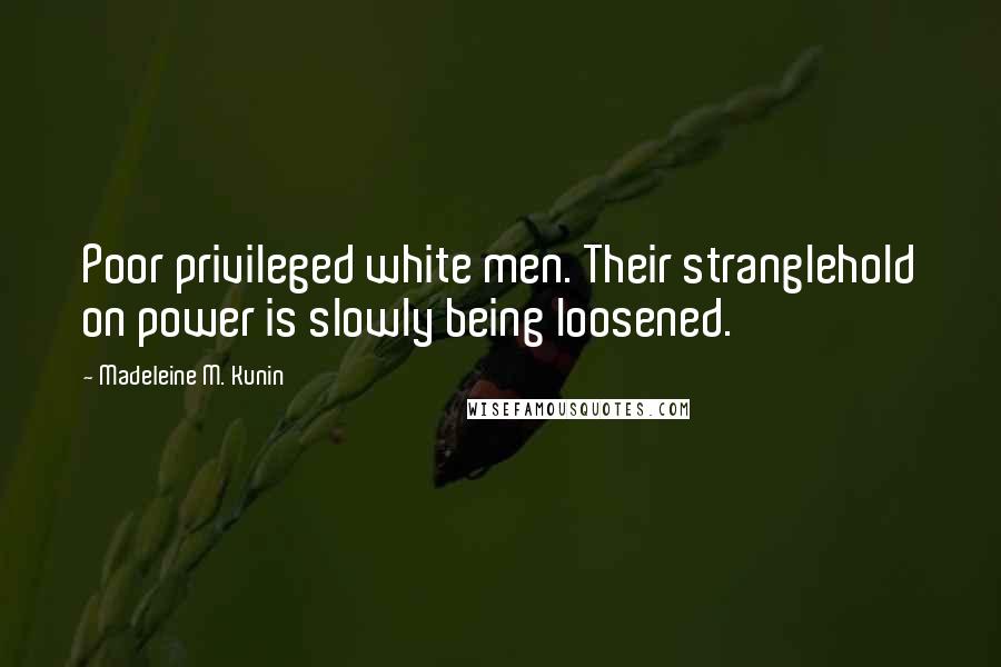 Madeleine M. Kunin Quotes: Poor privileged white men. Their stranglehold on power is slowly being loosened.