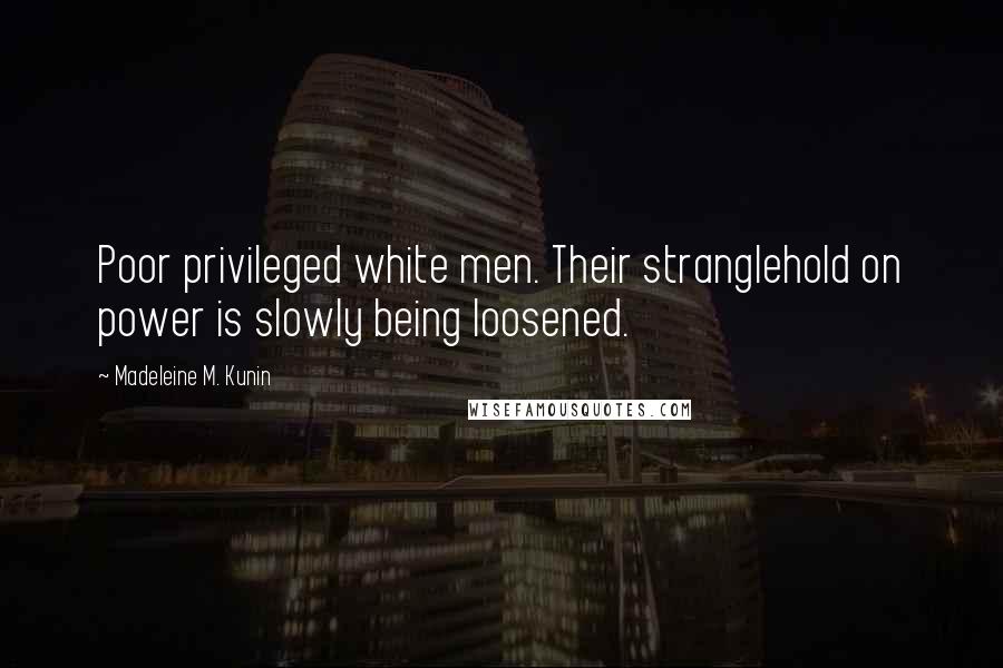 Madeleine M. Kunin Quotes: Poor privileged white men. Their stranglehold on power is slowly being loosened.